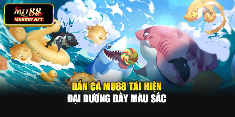 Bắn cá MU88 tái hiện đại dương đầy màu sắc