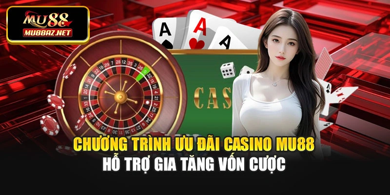 Chương trình ưu đãi casino Mu88 hỗ trợ gia tăng vốn cược
