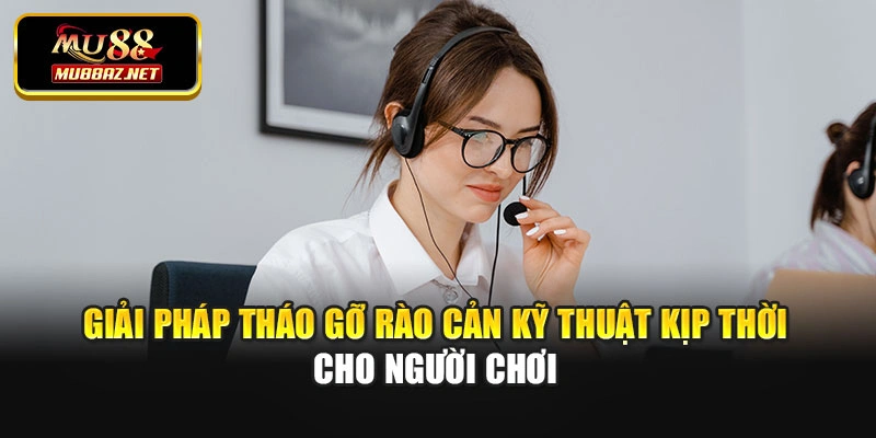 Giải pháp tháo gỡ rào cản kỹ thuật kịp thời cho người chơi