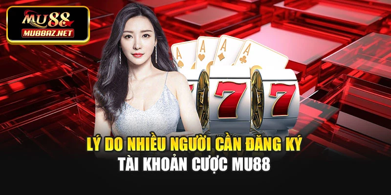Lý do nhiều người cần đăng ký tài khoản cược Mu88