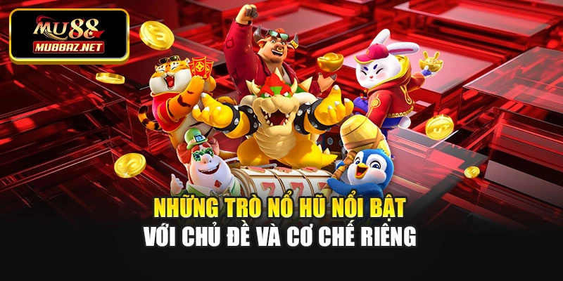Những trò nổ hũ nổi bật với chủ đề và cơ chế riêng