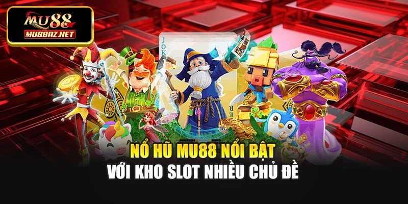 Nổ hũ MU88 nổi bật với kho slot nhiều chủ đề