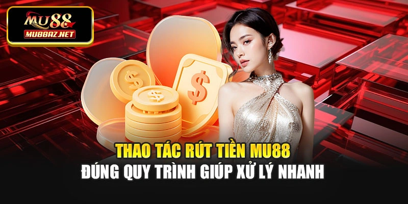 Thao tác rút tiền Mu88 đúng quy trình giúp xử lý nhanh